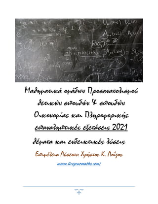 Μαθηματικά ομάδων Προσανατολισμού
θετικών σπουδών & σπουδών
Οικονομίας και Πληροφορικής
επαναληπτικές εξετάσεις 2021
θέματα και ενδεικτικές λύσεις
Επιμέλεια Λύσεων: Χρήστος K. Λοΐζος
www.liveyourmaths.com/
 