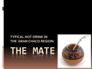 THE MATE
TYPICAL HOT DRINK IN
THE GRAN CHACO REGION
 