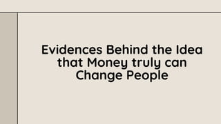 Evidences Behind the Idea
that Money truly can
Change People
 