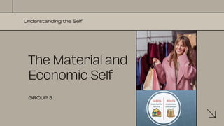 The Material and
Economic Self
Understanding the Self
GROUP 3
 