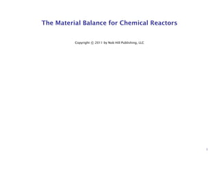 The Material Balance for Chemical Reactors
Copyright c 2011 by Nob Hill Publishing, LLC
1
 