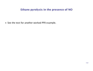 Ethane pyrolysis in the presence of NO
• See the text for another worked PFR example.
122
 