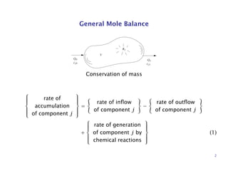 General Mole Balance
Rj
V
Q1
cj1
Q0
cj0
Conservation of mass



rate of
accumulation
of component j



=
rate of inﬂow
of component j
−
rate of outﬂow
of component j
+



rate of generation
of component j by
chemical reactions



(1)
2
 