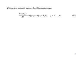 Writing the material balance for this reactor gives
d cjVR
dt
= Qf cjf − Qcj + RjVR, j = 1, . . . , ns (33)
52
 