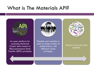 What is The Materials API?




   An open platform for       Flexible and scalable to
    accessing Materials       cater ...