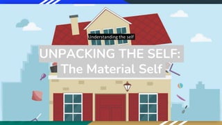 UNPACKING THE SELF:
The Material Self
Understanding the self
 