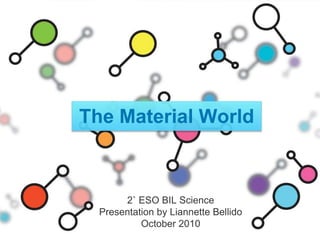 The Material World
2˚ ESO BIL Science
Presentation by Liannette Bellido
October 2010
 
