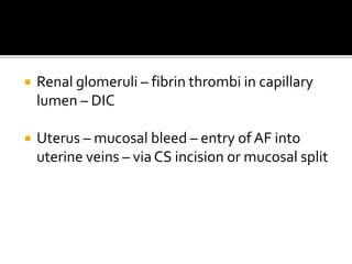  Renal glomeruli – fibrin thrombi in capillary
lumen – DIC
 Uterus – mucosal bleed – entry of AF into
uterine veins – via CS incision or mucosal split
 