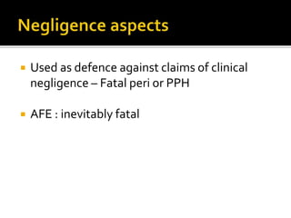  Used as defence against claims of clinical
negligence – Fatal peri or PPH
 AFE : inevitably fatal
 