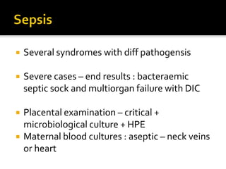  Several syndromes with diff pathogensis
 Severe cases – end results : bacteraemic
septic sock and multiorgan failure with DIC
 Placental examination – critical +
microbiological culture + HPE
 Maternal blood cultures : aseptic – neck veins
or heart
 