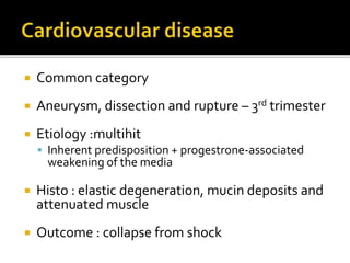  Common category
 Aneurysm, dissection and rupture – 3rd trimester
 Etiology :multihit
 Inherent predisposition + progestrone-associated
weakening of the media
 Histo : elastic degeneration, mucin deposits and
attenuated muscle
 Outcome : collapse from shock
 