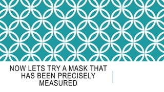 NOW LETS TRY A MASK THAT
HAS BEEN PRECISELY
MEASURED
 