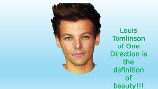 Louis
Tomlinson
of One
Direction is
the
definition
of
beauty!!!
 