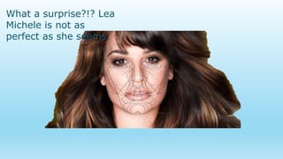 What a surprise?!? Lea
Michele is not as
perfect as she seems.
 