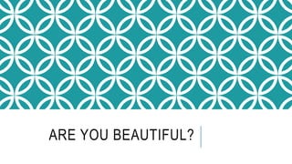 ARE YOU BEAUTIFUL?
 