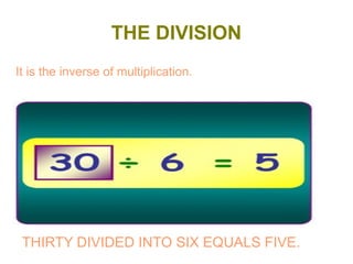 THE DIVISION
It is the inverse of multiplication.

THIRTY DIVIDED INTO SIX EQUALS FIVE.

 