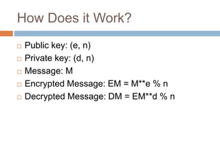 How Does it Work?
 Public key: (e, n)
 Private key: (d, n)
 Message: M
 Encrypted Message: EM = M**e % n
 Decrypted Message: DM = EM**d % n
 