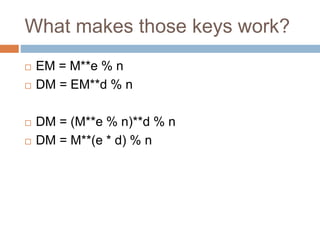 What makes those keys work?
 EM = M**e % n
 DM = EM**d % n
 DM = (M**e % n)**d % n
 DM = M**(e * d) % n
 