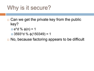 Why is it secure?
 Can we get the private key from the public
key?
 e*d % φ(n) = 1
 3593*d % φ(150349) = 1
 No, because factoring appears to be difficult
 