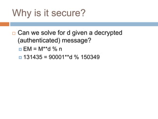 Why is it secure?
 Can we solve for d given a decrypted
(authenticated) message?
 EM = M**d % n
 131435 = 90001**d % 150349
 