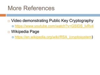 More References
 Video demonstrating Public Key Cryptography
 https://www.youtube.com/watch?v=GSIDS_lvRv4
 Wikipedia Page
 https://en.wikipedia.org/wiki/RSA_(cryptosystem)
 