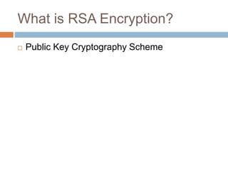 What is RSA Encryption?
 Public Key Cryptography Scheme
 