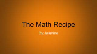 The Math Recipe
By:Jasmine
 