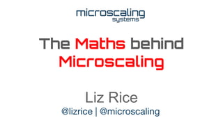 The Maths behind
Microscaling
Liz Rice
@lizrice | @microscaling
 