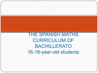 THE SPANISH MATHS
  CURRICULUM OF
   BACHILLERATO
16-18-year-old students
 