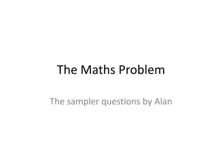 The Maths Problem

The sampler questions by Alan
 