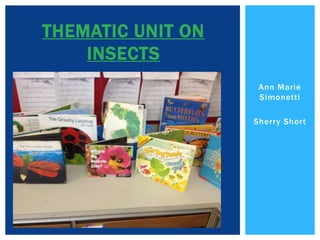 THEMATIC UNIT ON
    INSECTS
                    Ann Marie
                    Simonetti

                   Sherry Short
 