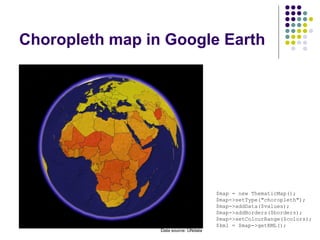 Choropleth map in Google Earth $map = new ThematicMap(); $map->setType("choropleth"); $map->addData($values); $map->addBorders($borders); $map->setColourRange($colors); $kml = $map->getKML(); Data source: UNdata 