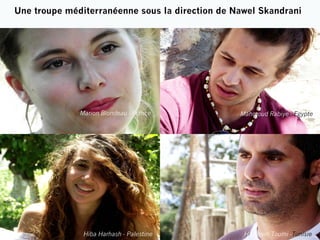 Une troupe méditerranéenne sous la direction de Nawel Skandrani

Marion Blondeau - France

Mahmoud Rabiye - Egypte

Hiba Harhash - Palestine

Haythem Toumi -Tunisie

 