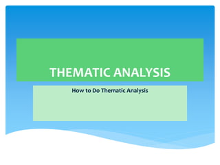 THEMATIC ANALYSIS
How to Do Thematic Analysis
 