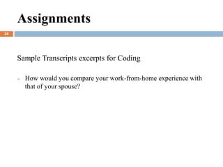 Assignments
Sample Transcripts excerpts for Coding
 How would you compare your work-from-home experience with
that of your spouse?
34
 