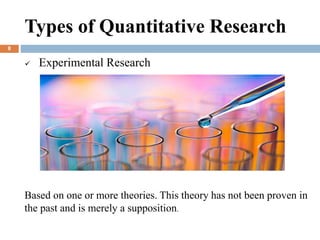  Experimental Research
Types of Quantitative Research
Based on one or more theories. This theory has not been proven in
the past and is merely a supposition.
8
 