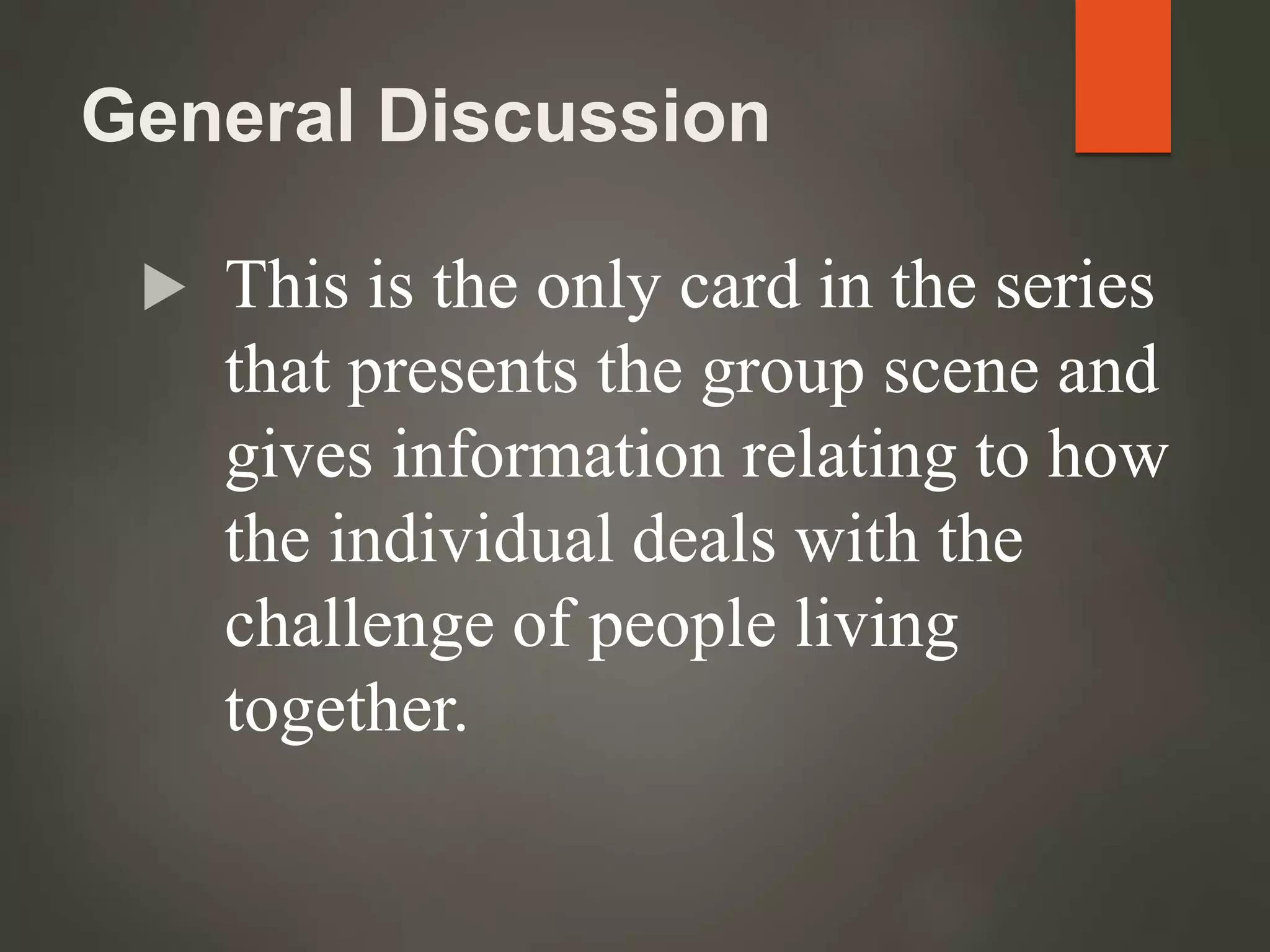 General Discussion
 This is the only card in the series
that presents the group scene and
gives information relating to how
the individual deals with the
challenge of people living
together.
 