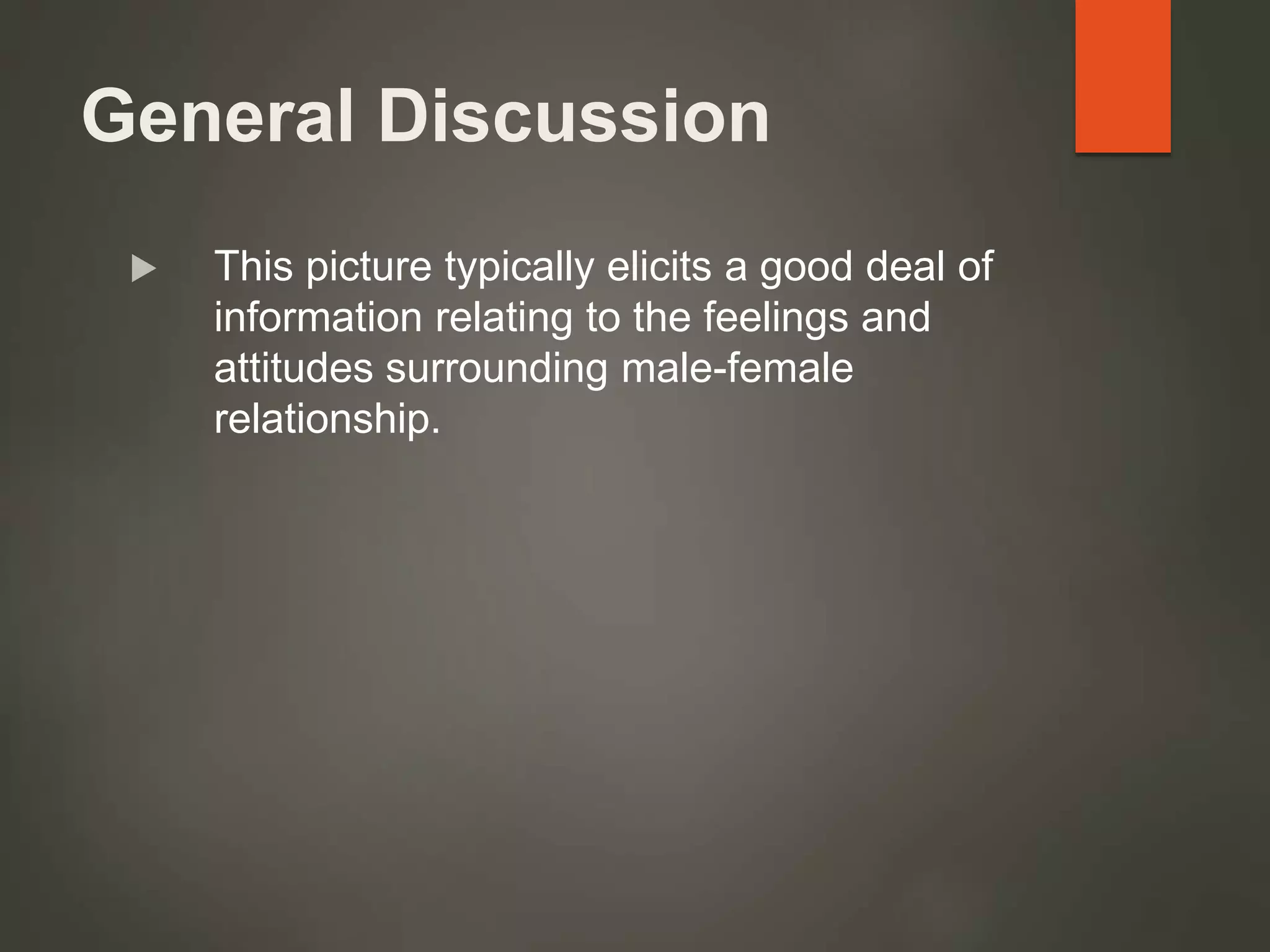 General Discussion
 This picture typically elicits a good deal of
information relating to the feelings and
attitudes surrounding male-female
relationship.
 