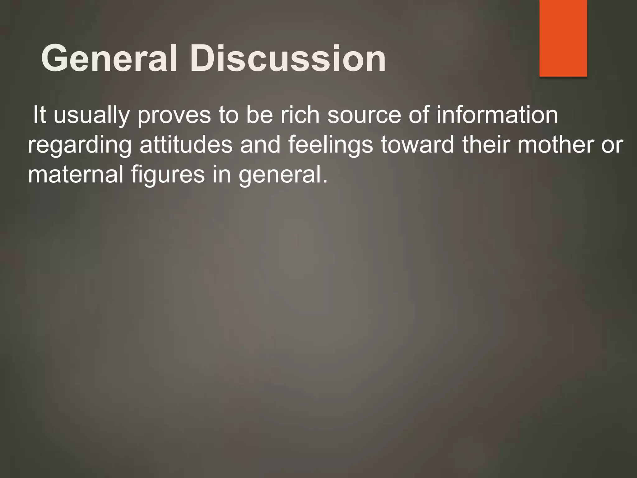 General Discussion
It usually proves to be rich source of information
regarding attitudes and feelings toward their mother or
maternal figures in general.
 