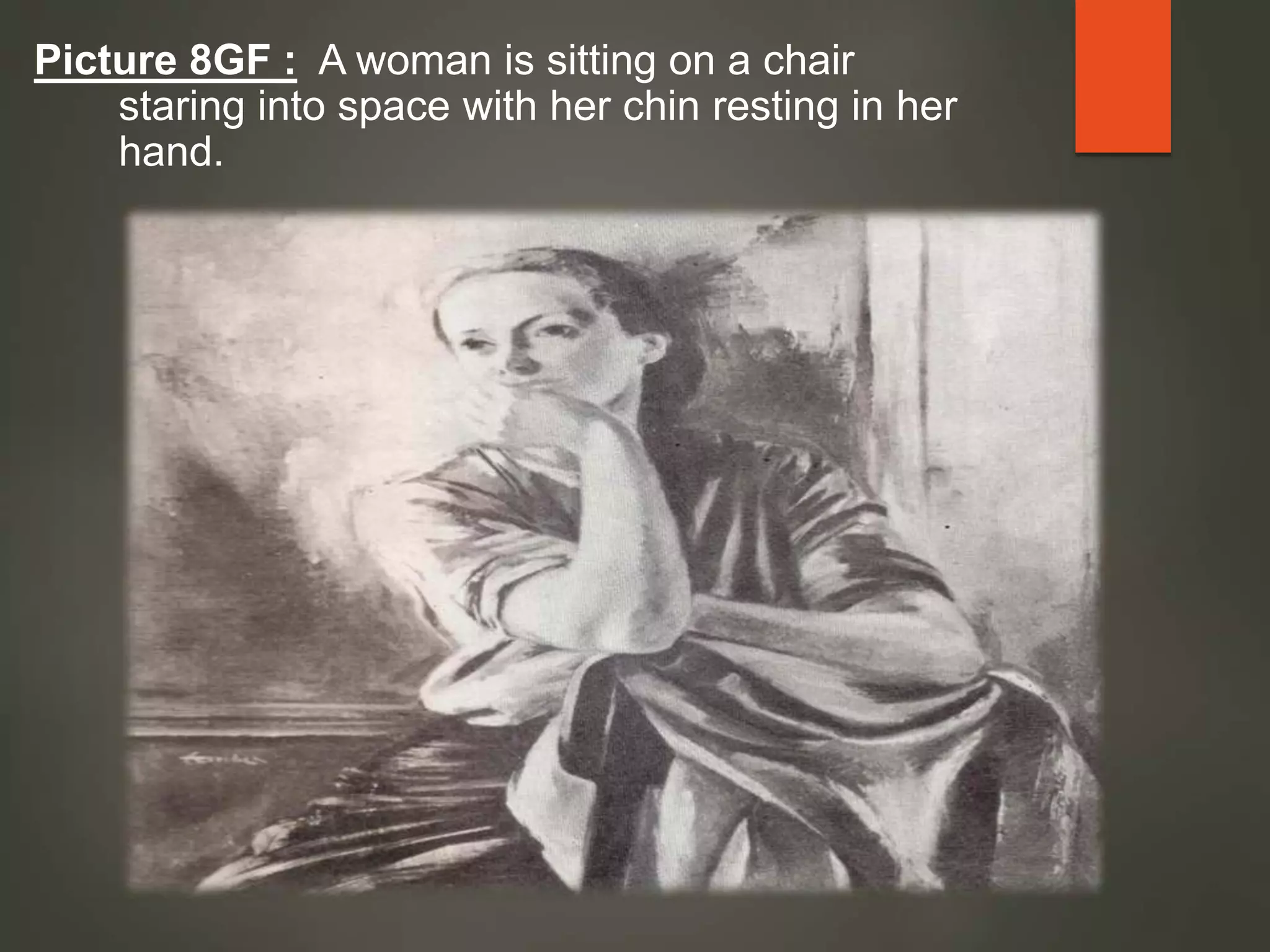 Picture 8GF : A woman is sitting on a chair
staring into space with her chin resting in her
hand.
 