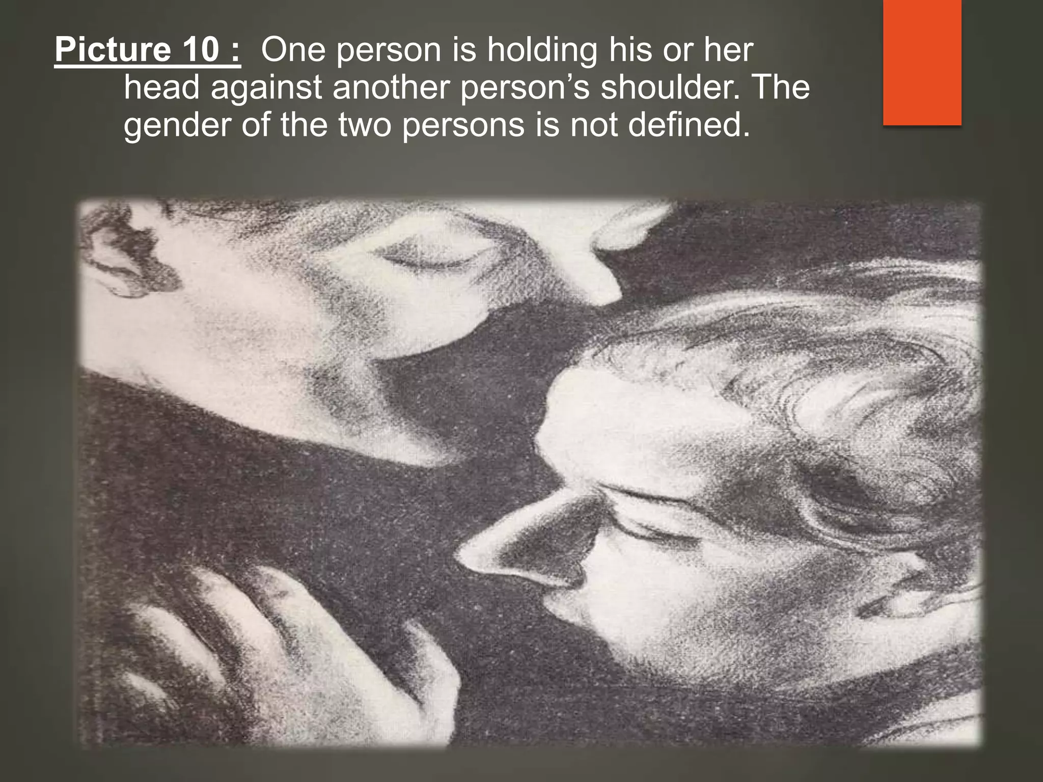 Picture 10 : One person is holding his or her
head against another person’s shoulder. The
gender of the two persons is not defined.
 