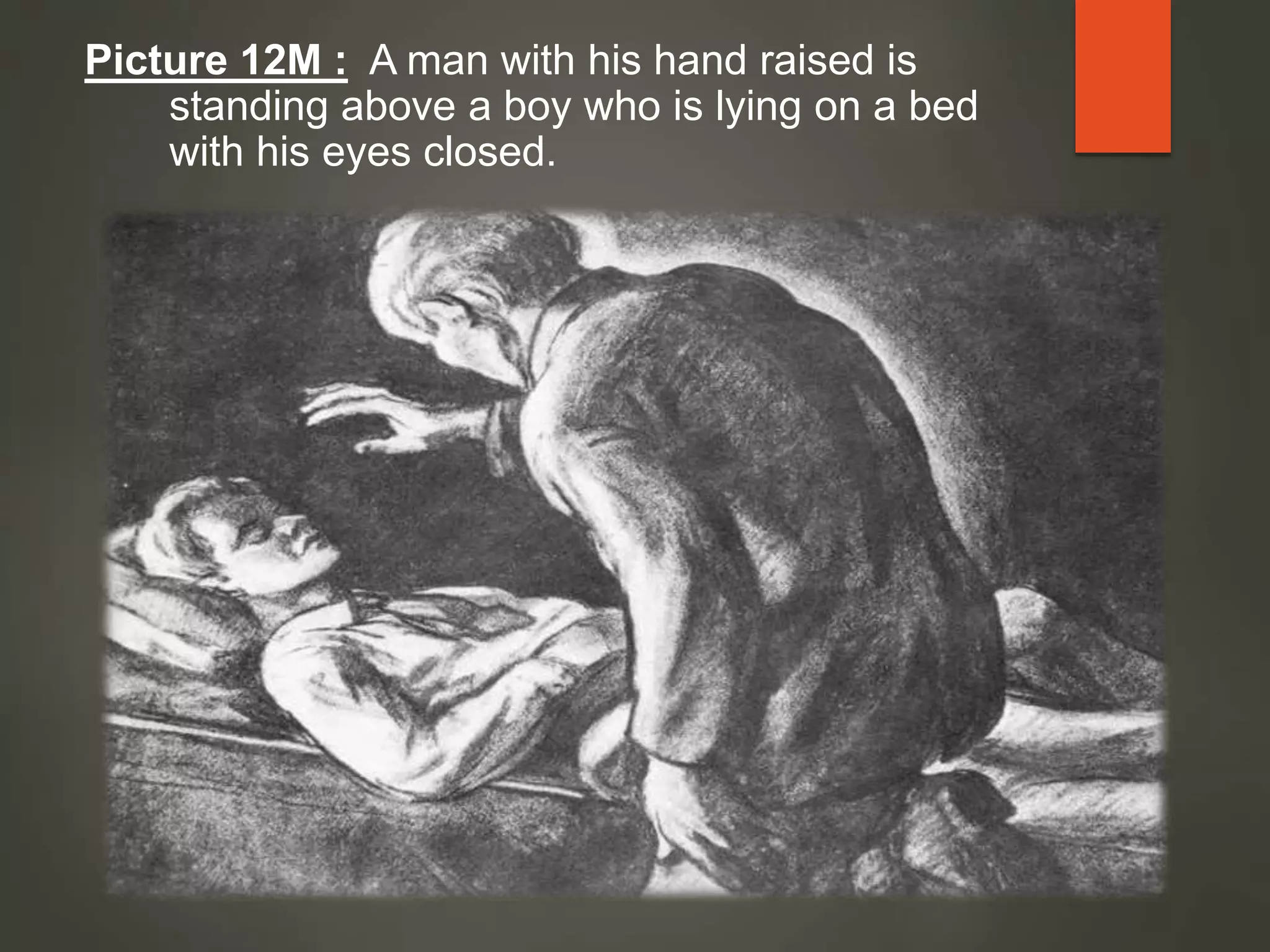 Picture 12M : A man with his hand raised is
standing above a boy who is lying on a bed
with his eyes closed.
 