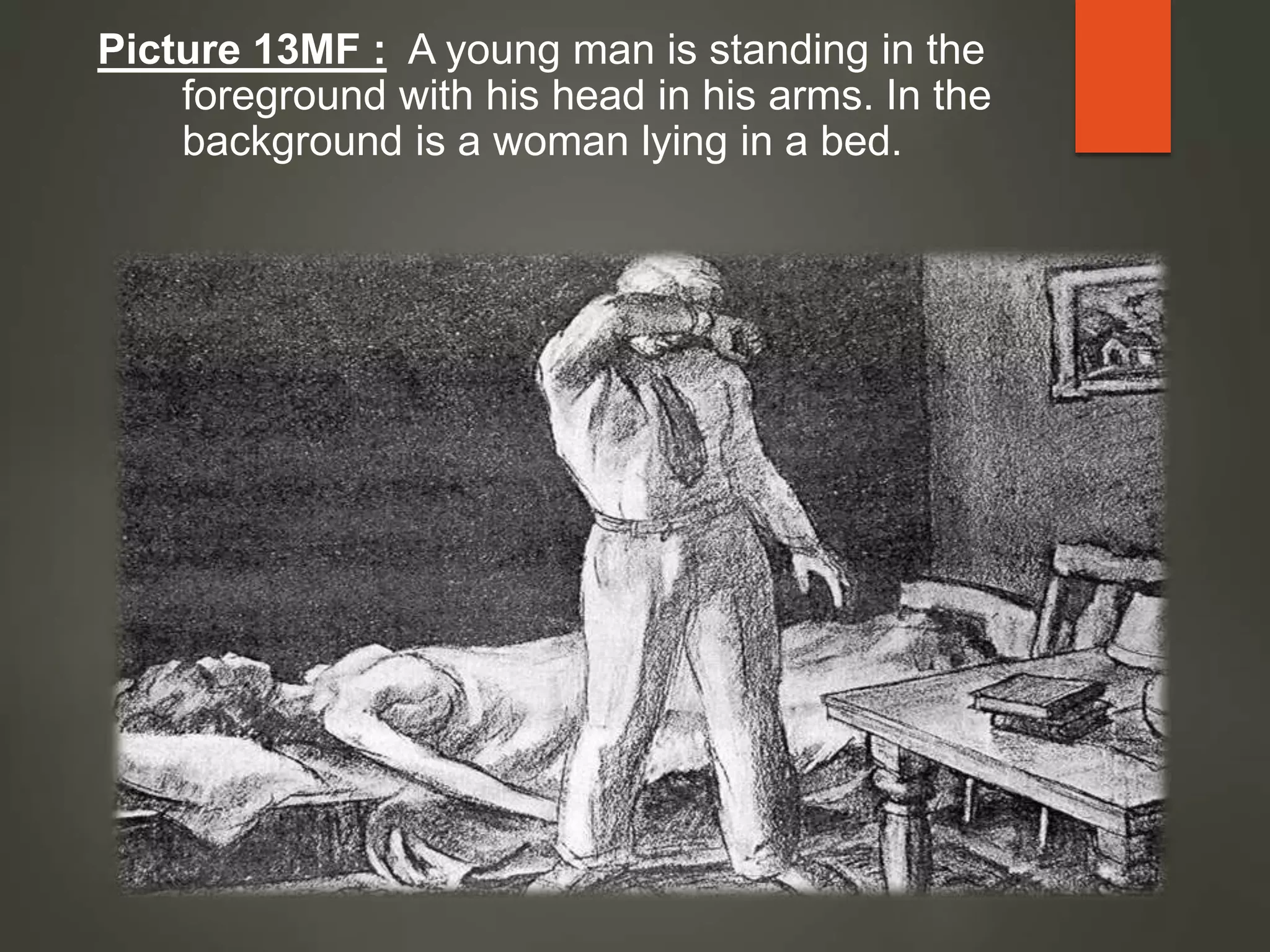 Picture 13MF : A young man is standing in the
foreground with his head in his arms. In the
background is a woman lying in a bed.
 