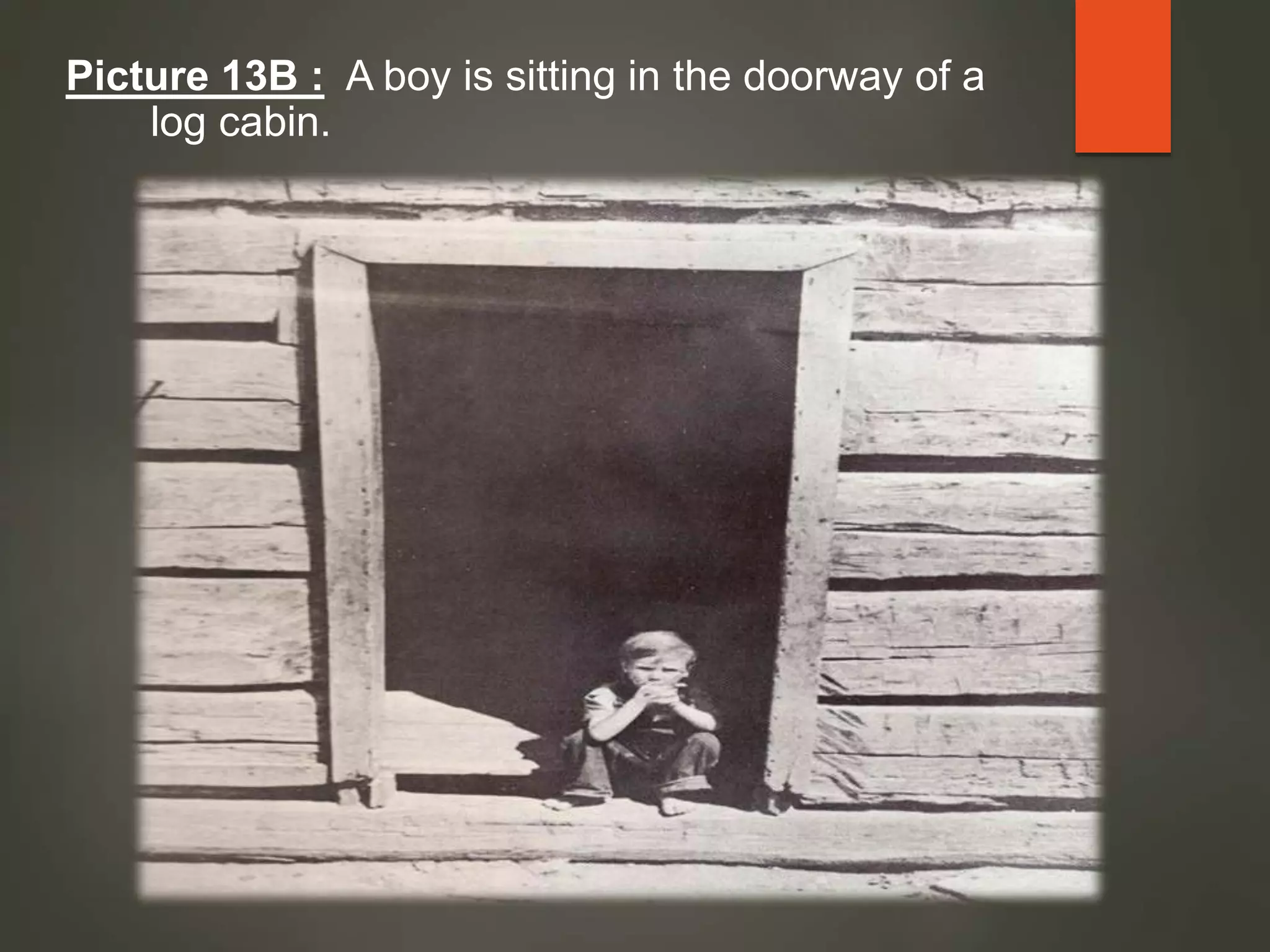 Picture 13B : A boy is sitting in the doorway of a
log cabin.
 