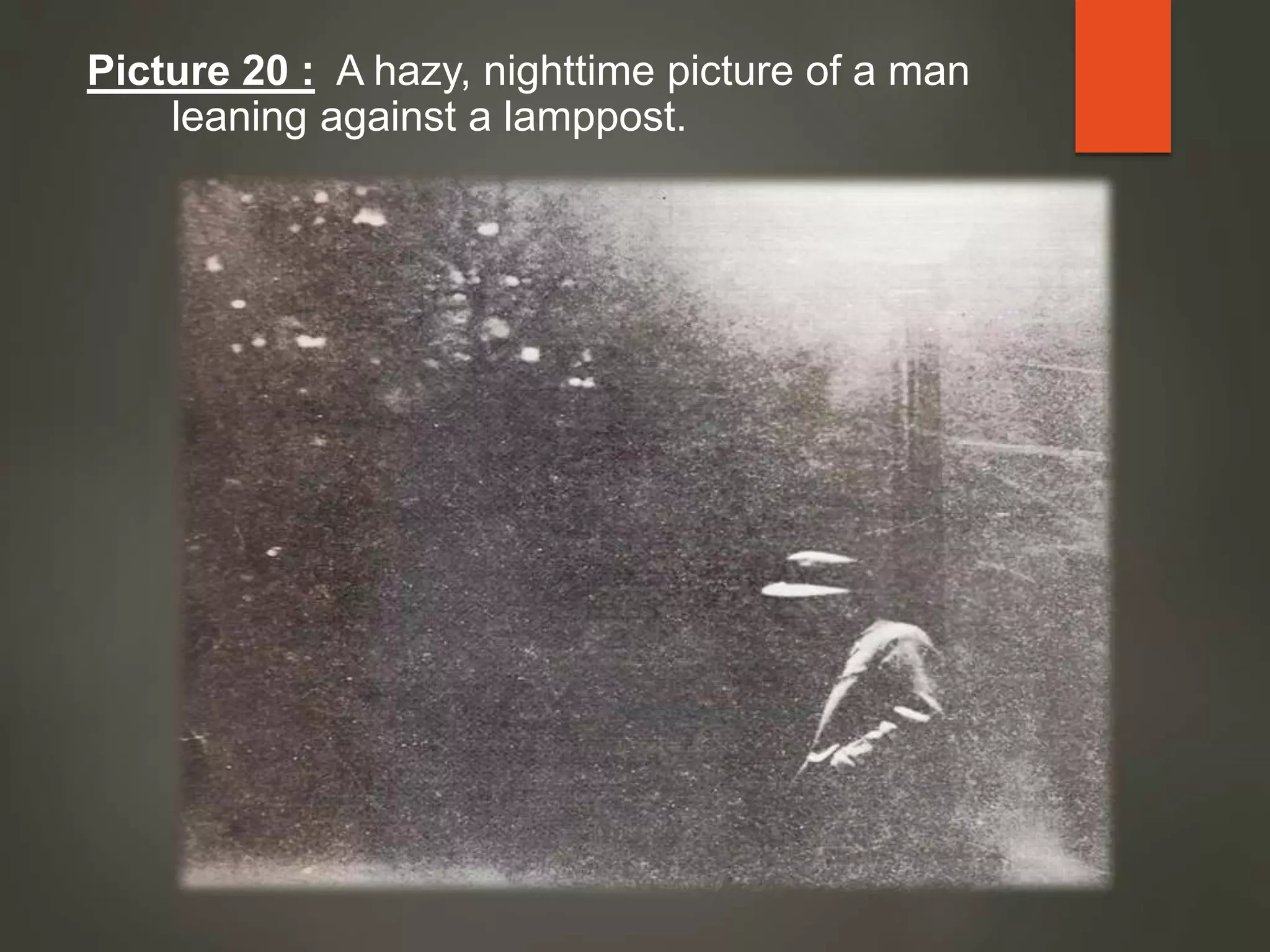 Picture 20 : A hazy, nighttime picture of a man
leaning against a lamppost.
 
