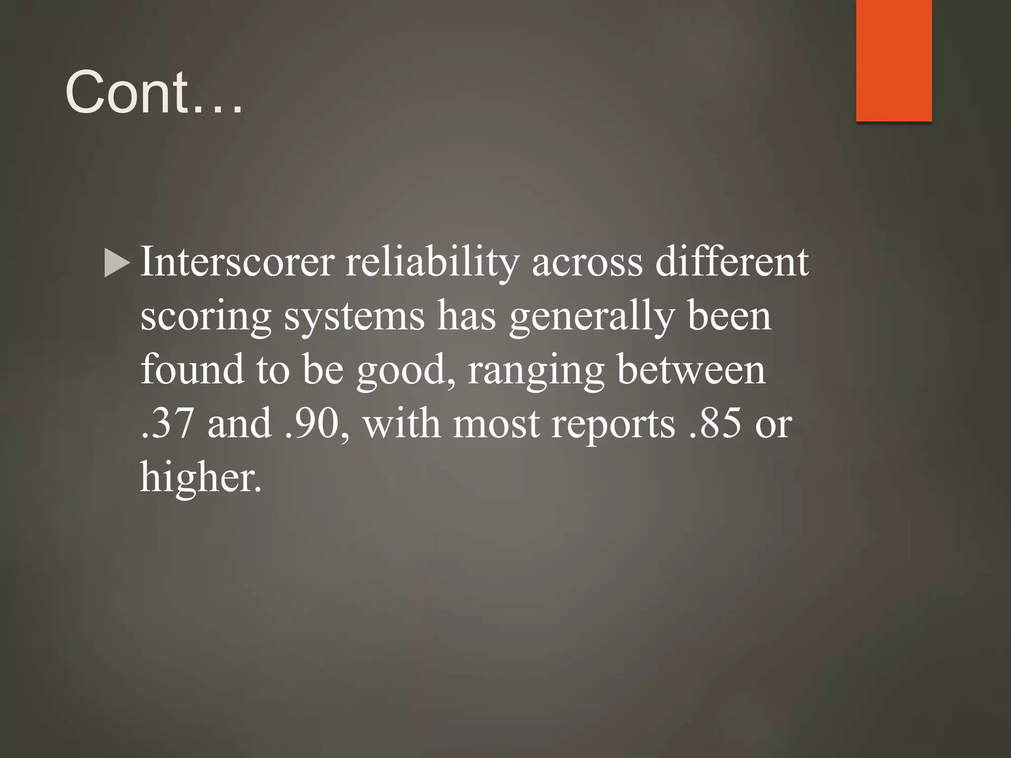 Cont…
 Interscorer reliability across different
scoring systems has generally been
found to be good, ranging between
.37 and .90, with most reports .85 or
higher.
 