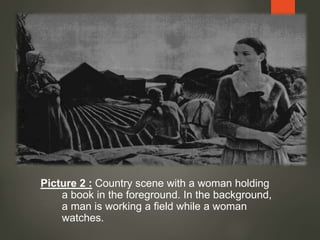 Picture 2 : Country scene with a woman holding
a book in the foreground. In the background,
a man is working a field while a woman
watches.
 