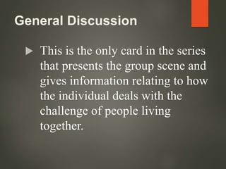 General Discussion
 This is the only card in the series
that presents the group scene and
gives information relating to how
the individual deals with the
challenge of people living
together.
 