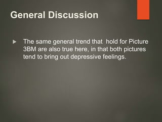 General Discussion
 The same general trend that hold for Picture
3BM are also true here, in that both pictures
tend to bring out depressive feelings.
 