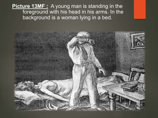 Picture 13MF : A young man is standing in the
foreground with his head in his arms. In the
background is a woman lying in a bed.
 